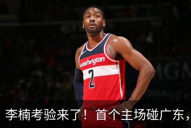李楠考验来了！首个主场碰广东，3外援+周琦赵睿组强阵冲冠军，附首钢完整赛程